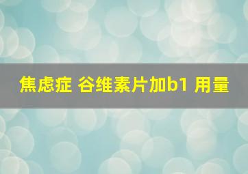 焦虑症 谷维素片加b1 用量